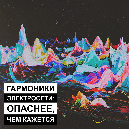 Гармоники электросети: опаснее, чем кажется.